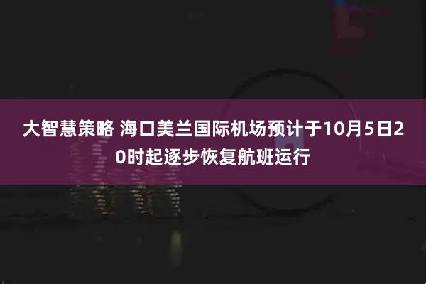 大智慧策略 海口美兰国际机场预计于10月5日20时起逐步恢复航班运行