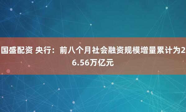 国盛配资 央行：前八个月社会融资规模增量累计为26.56万亿元