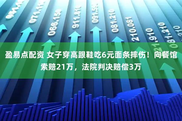 盈易点配资 女子穿高跟鞋吃6元面条摔伤！向餐馆索赔21万，法院判决赔偿3万