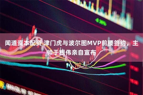 闻道资本配资 津门虎与波尔图MVP前腰签约，主帅于根伟亲自宣布