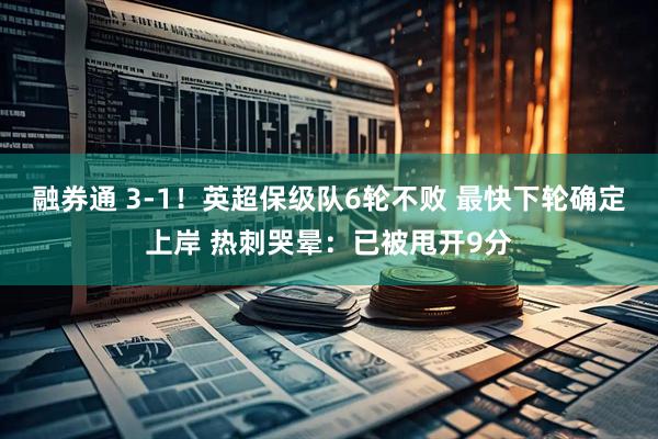 融券通 3-1！英超保级队6轮不败 最快下轮确定上岸 热刺哭晕：已被甩开9分