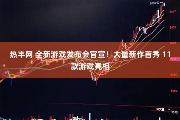 热丰网 全新游戏发布会官宣！大量新作首秀 11款游戏亮相